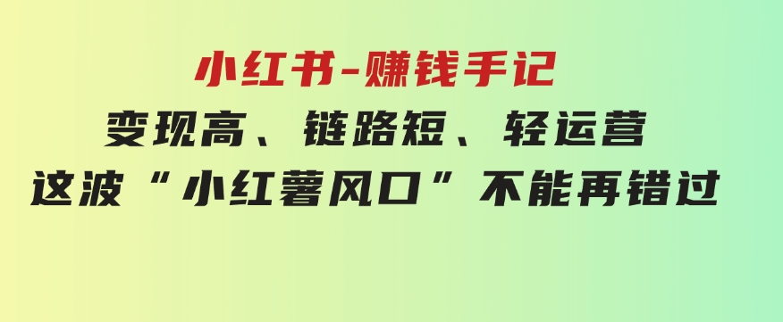 小红书-赚钱手记，变现高、链路短、轻运营，这波“小红薯风口”不能再错过-海纳网创学院