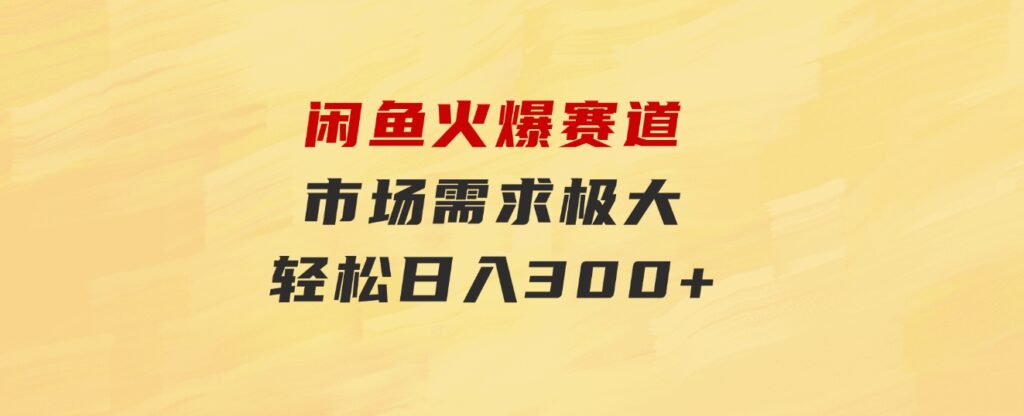 闲鱼火爆赛道，市场需求极大，轻松日入300+-海纳网创学院