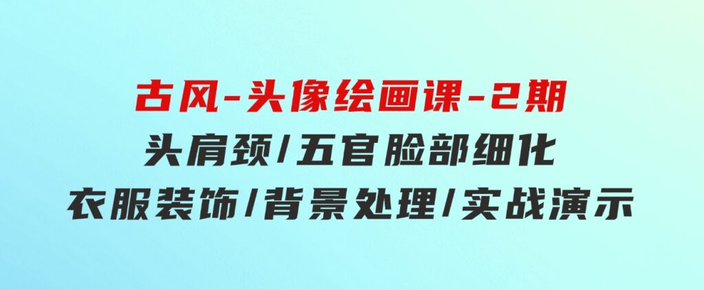 古风-头像绘画课-2期：头肩颈/五官脸部细化/衣服装饰/背景处理/实战演示-海纳网创学院