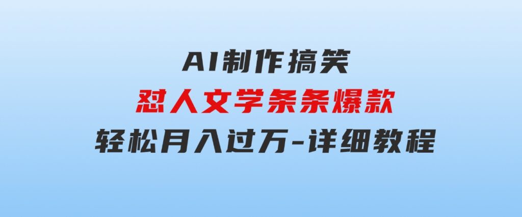 AI制作搞笑怼人文学条条爆款轻松月入过万-详细教程-海纳网创学院