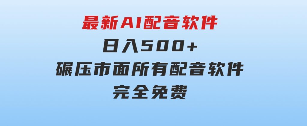 最新AI配音软件，日入500+，碾压市面所有配音软件，完全免费-海纳网创学院