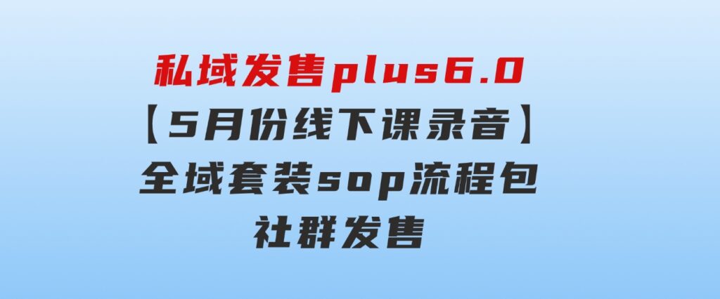 私域发售plus6.0【5月份线下课录音】/全域套装sop流程包，社群发售…-海纳网创学院