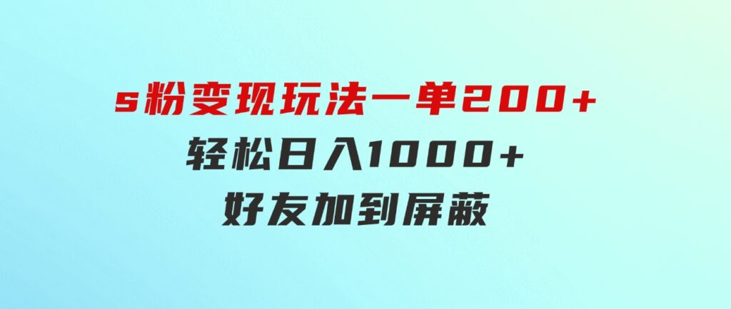 s粉变现玩法，一单200+轻松日入1000+好友加到屏蔽-海纳网创学院