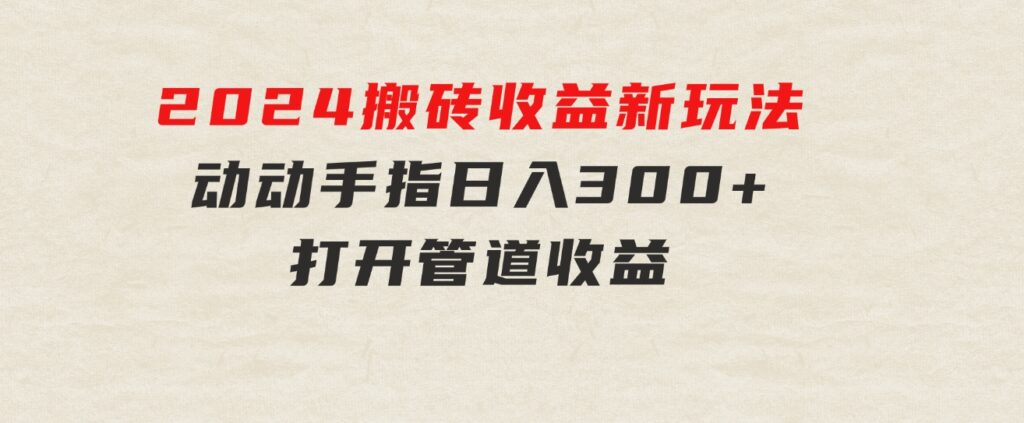 2024最近，搬砖收益新玩法，动动手指日入300+，具有管道收益-海纳网创学院