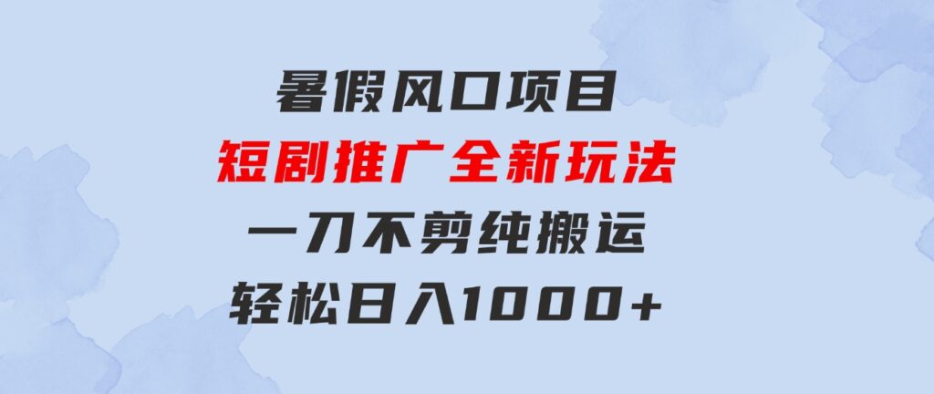 暑假风口项目，短剧推广全新玩法，一刀不剪纯搬运，轻松日入1000+-海纳网创学院