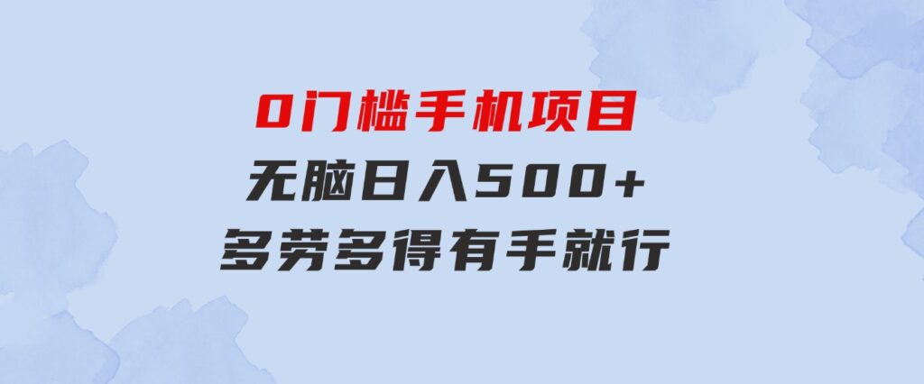 0门槛手机项目，无脑日入500+，多劳多得，有手就行-海纳网创学院