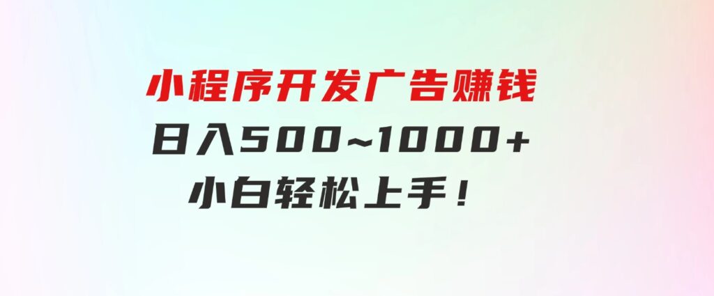 小程序开发广告赚钱日入500~1000+小白轻松上手！-海纳网创学院