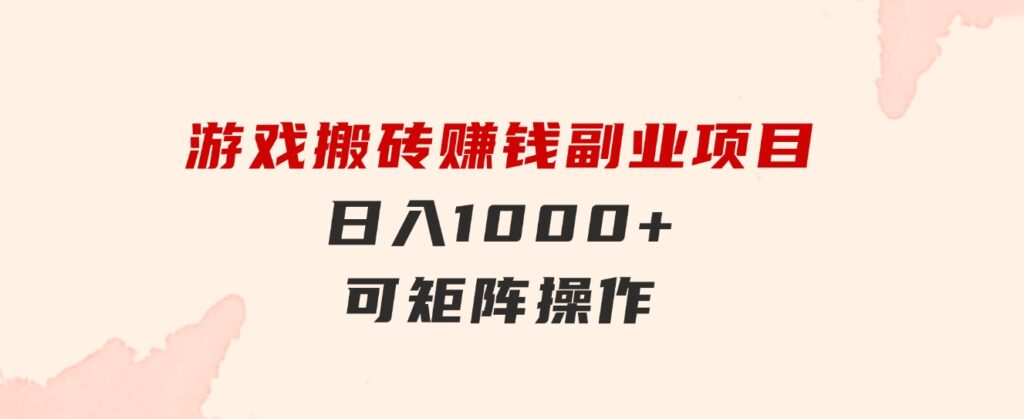 游戏搬砖赚钱副业项目，日入1000+可矩阵操作-海纳网创学院