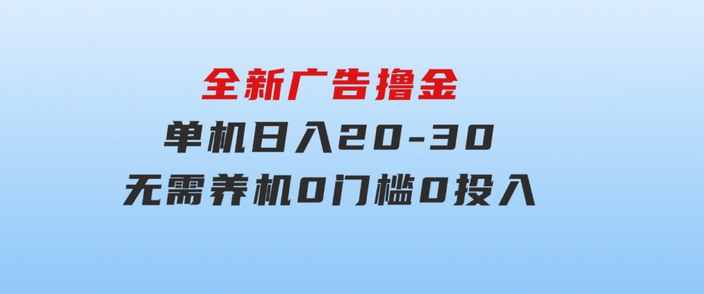 全新广告撸金，每天几个广告，单机日入20-30无需养机，0门槛0投入-海纳网创学院