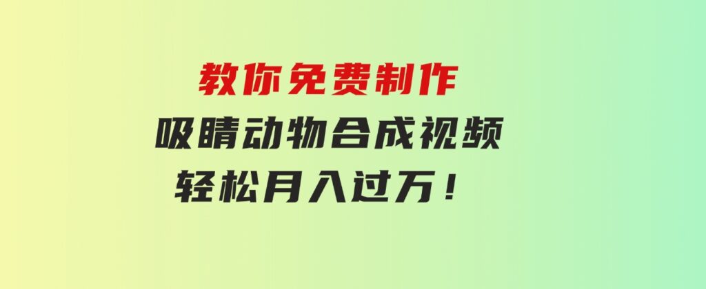 教你免费制作吸睛动物合成视频，轻松月入过万！-海纳网创学院