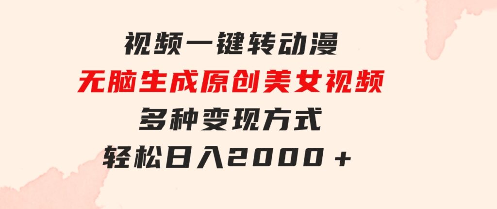 视频一键转动漫，无脑生成原创美女视频，多种变现方式，轻松日入2000＋-海纳网创学院