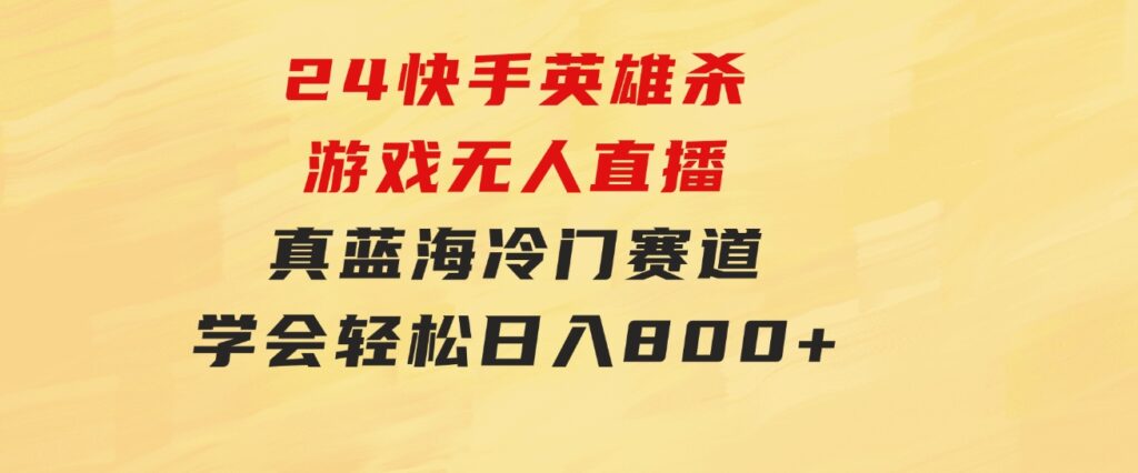 24快手英雄杀游戏无人直播，真蓝海冷门赛道，学会轻松日入800+-海纳网创学院