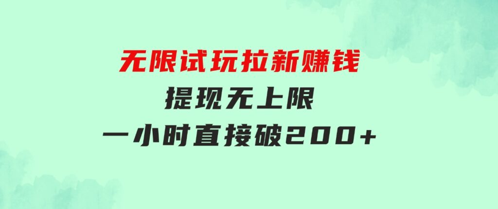 无限试玩拉新赚钱，提现无上限，一小时直接破200+-海纳网创学院