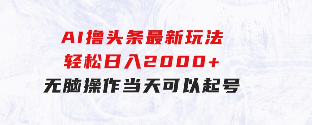 AI撸头条最新玩法，轻松日入2000+无脑操作，当天可以起号，第二天就-海纳网创学院