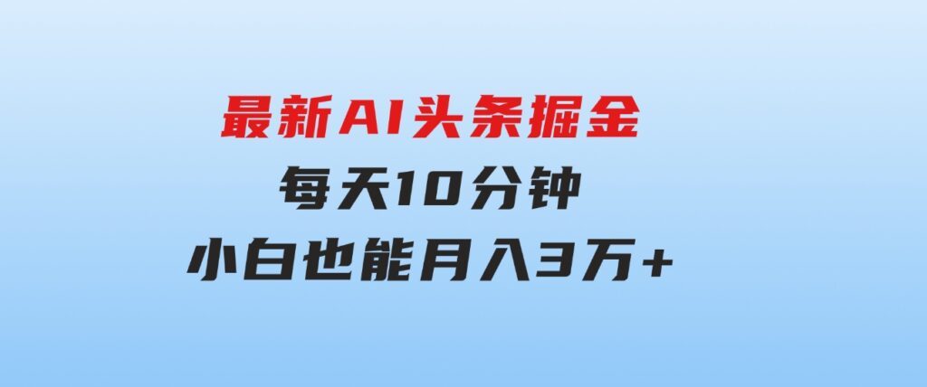 最新AI头条掘金，每天10分钟，做了就有，小白也能月入3万+-海纳网创学院