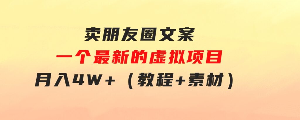 卖朋友圈文案，一个最新的虚拟项目，月入4W+（教程+素材）-海纳网创学院