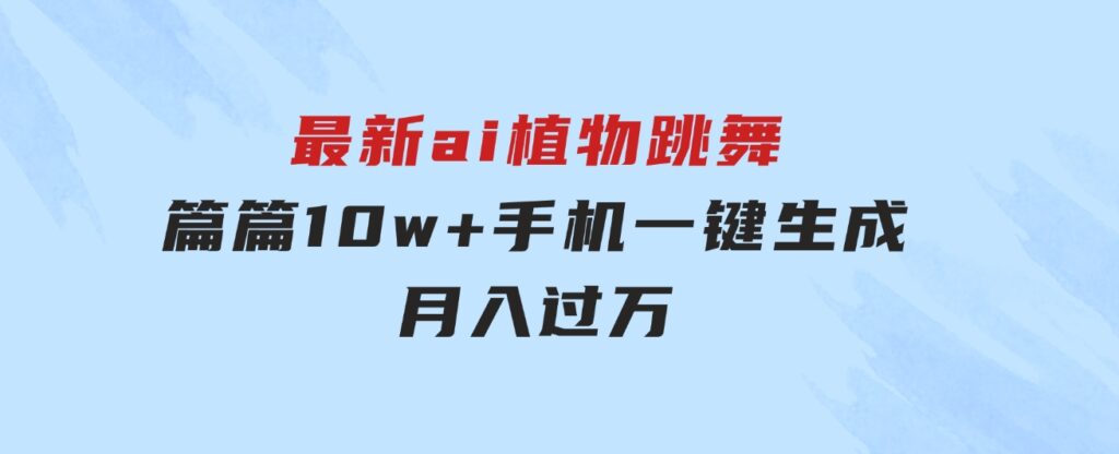 最新ai植物跳舞，篇篇10w+，手机一键生成，月入过万-海纳网创学院