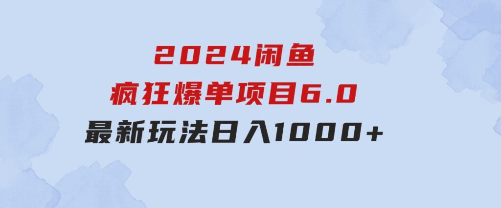 2024闲鱼疯狂爆单项目6.0最新玩法，日入1000+玩法分享-海纳网创学院