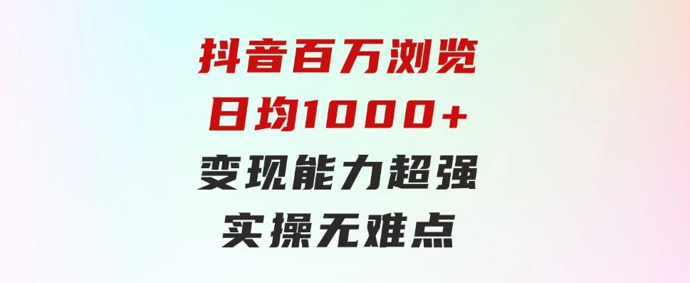 抖音百万浏览日均1000+，变现能力超强，实操无难点-海纳网创学院