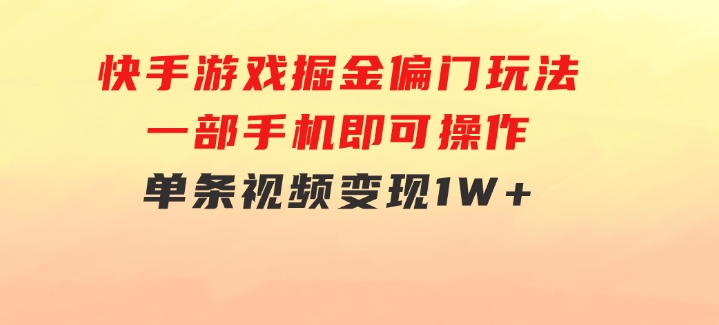 快手游戏掘金偏门玩法，一部手机即可操作，单条视频变现1W+-海纳网创学院