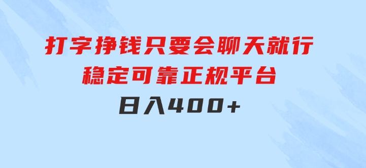 打字挣钱，只要会聊天就行，稳定可靠，正规平台，日入400+-海纳网创学院