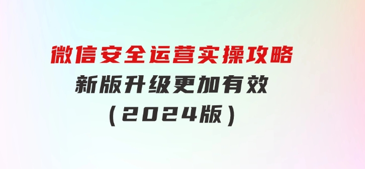 微信安全运营实操攻略，新版升级，更加有效（2024版）-海纳网创学院