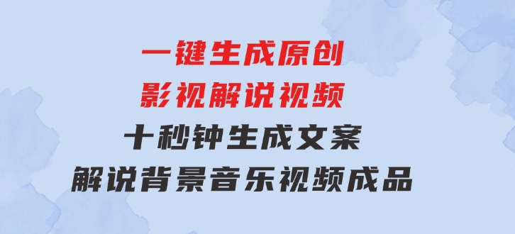 一键生成原创影视解说视频，十秒钟生成文案，解说，背景音乐视频成品-海纳网创学院