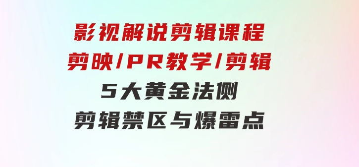 影视解说剪辑课程：剪映/PR教学/剪辑5大黄金法侧/剪辑禁区与爆雷点/等等-海纳网创学院