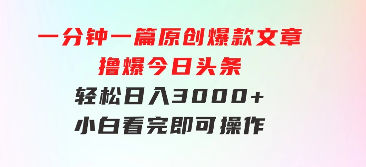 一分钟一篇原创爆款文章，撸爆今日头条，轻松日入3000+，小白看完即可…-海纳网创学院