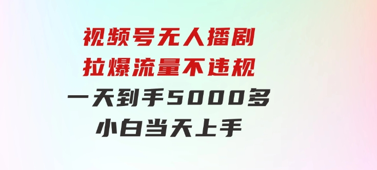 视频号无人播剧，拉爆流量不违规，一天到手5000多，小白当天上手，-海纳网创学院