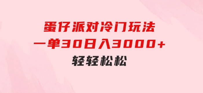 蛋仔派对冷门玩法，一单30，日入3000+轻轻松松-海纳网创学院