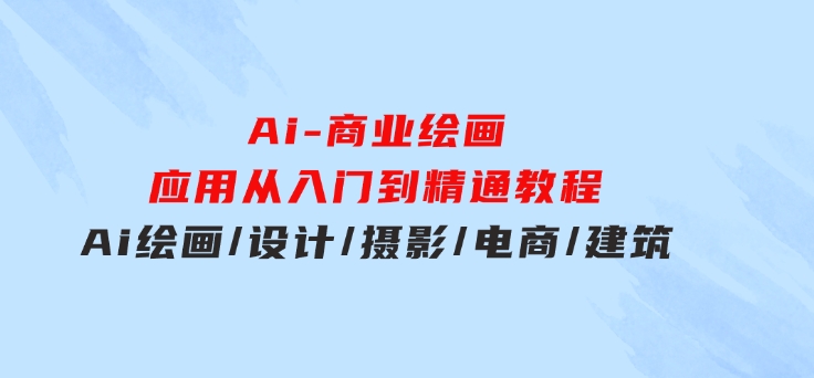 Ai-商业绘画-应用从入门到精通教程：Ai绘画/设计/摄影/电商/建筑-海纳网创学院