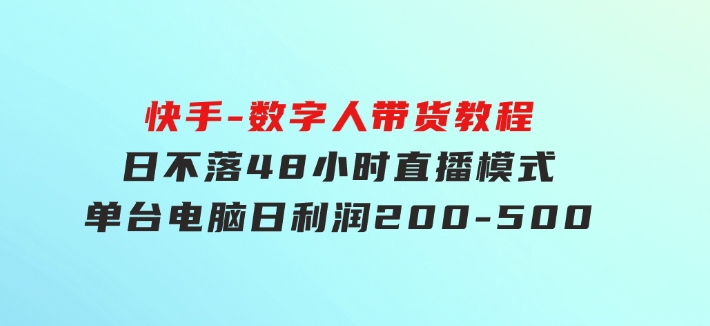 快手-数字人带货教程，日不落48小时直播模式，单台电脑日利润200-500-海纳网创学院