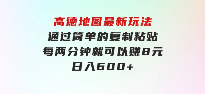 高德地图最新玩法通过简单的复制粘贴每两分钟就可以赚8元日入600+…-海纳网创学院