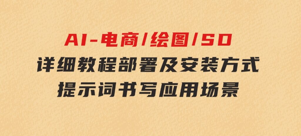 AI-电商/绘图/SD/详细教程：部署及安装方式，提示词书写，应用场景-海纳网创学院