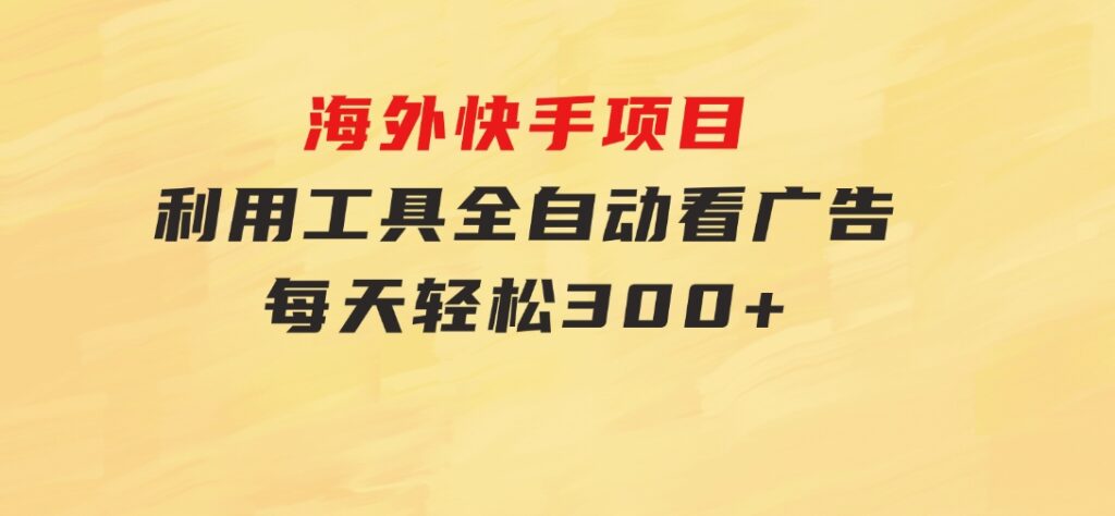 海外快手项目，利用工具全自动看广告，每天轻松300+-海纳网创学院