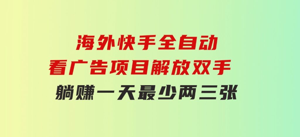 海外快手全自动看广告项目解放双手实现躺赚一天最少两三张-海纳网创学院