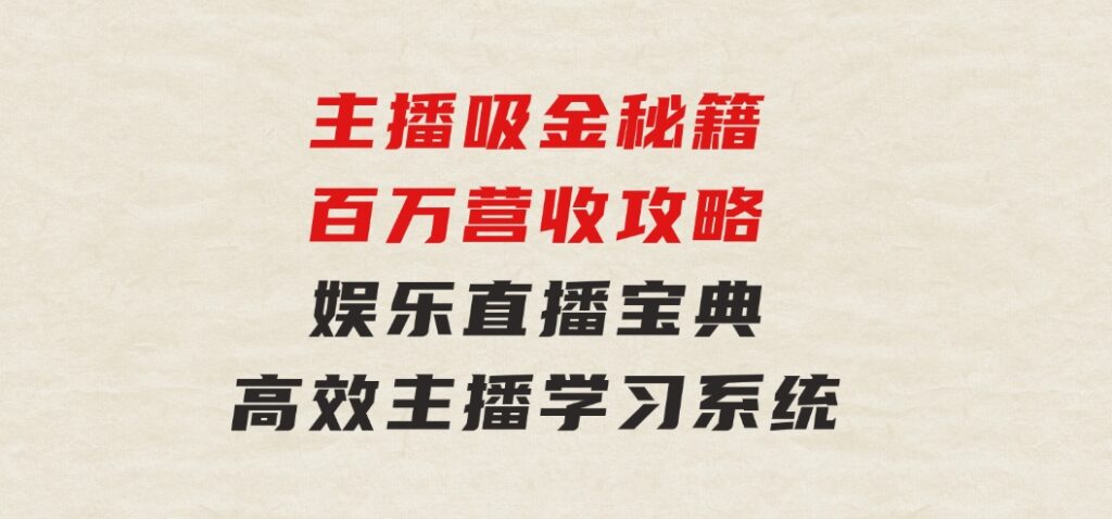 主播吸金秘籍/百万营收攻略，娱乐直播宝典，高效主播学习系统-海纳网创学院