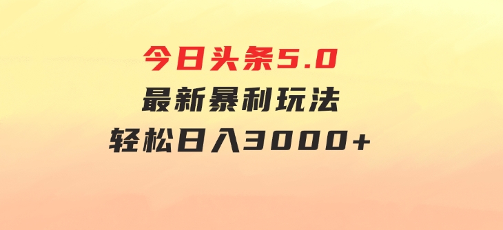 今日头条5.0最新暴利玩法，轻松日入3000+-海纳网创学院