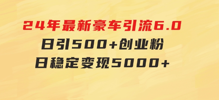 24年最新豪车引流6.0，日引500+创业粉，日稳定变现5000+-海纳网创学院