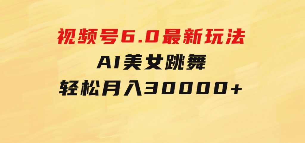 视频号6.0最新玩法AI美女跳舞，轻松月入30000+-海纳网创学院