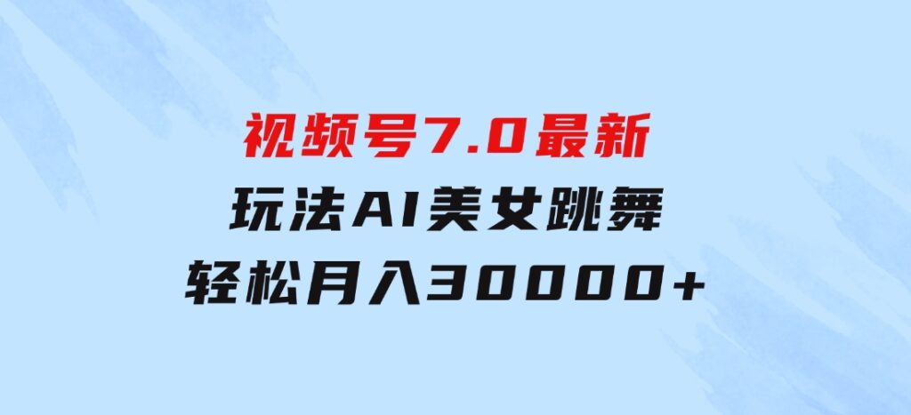 视频号7.0最新玩法AI美女跳舞，轻松月入30000+-海纳网创学院