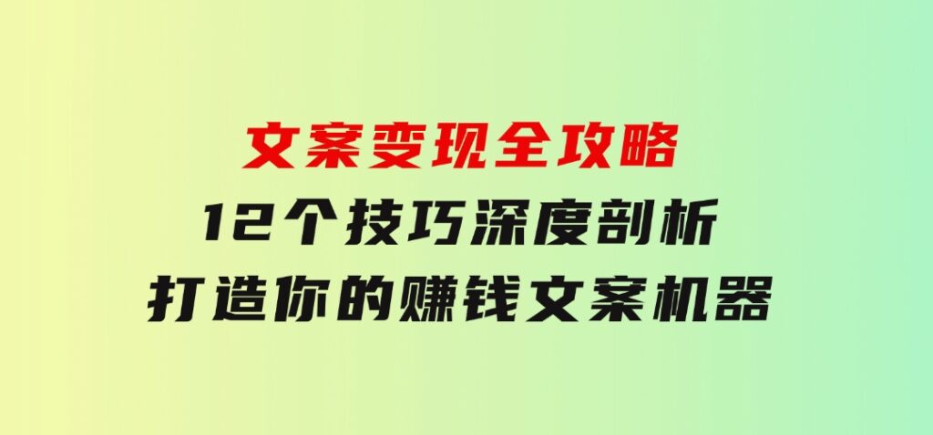 文案变现全攻略：12个技巧深度剖析，打造你的赚钱文案机器-海纳网创学院