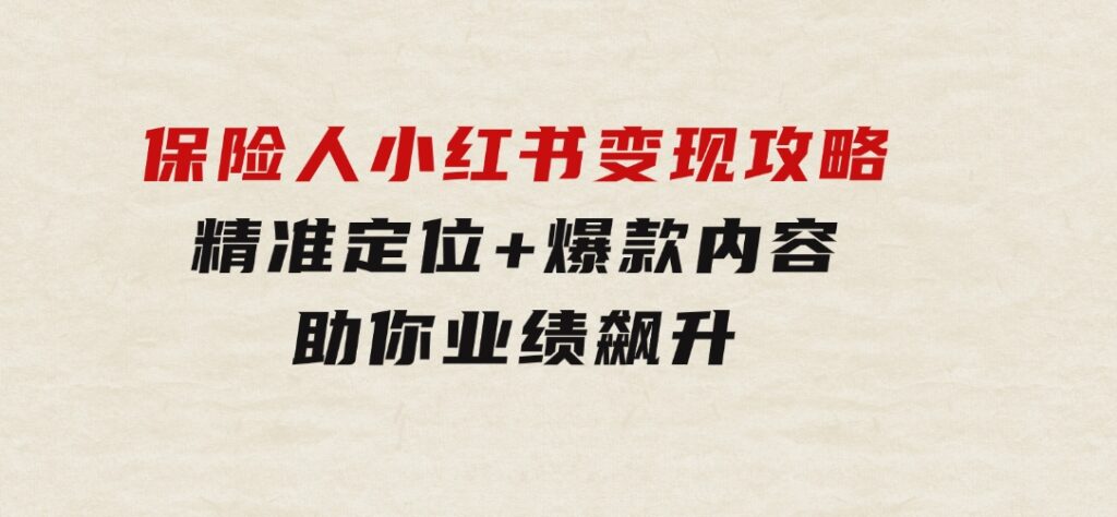 保险人小红书变现攻略，精准定位+爆款内容，助你业绩飙升-海纳网创学院