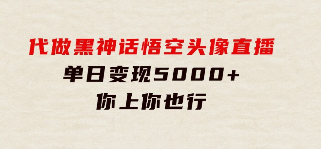 代做黑神话悟空头像直播，单日变现5000+，你上你也行-海纳网创学院