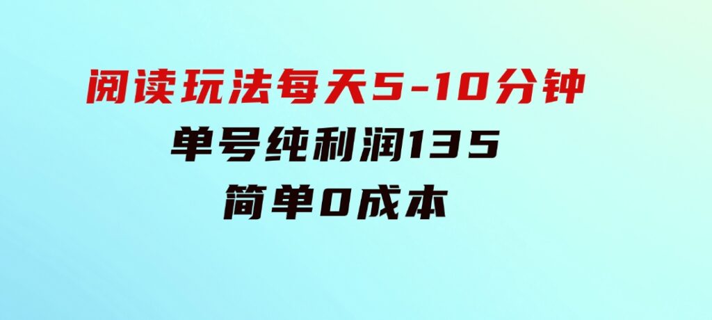 阅读玩法，每天5-10分钟，单号纯利润135，简单0成本-海纳网创学院