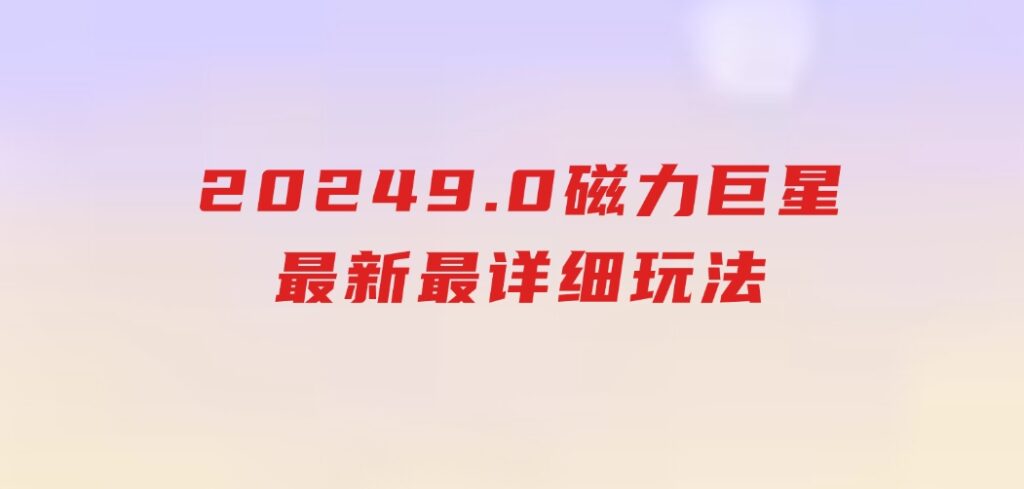 20249.0磁力巨星最新最详细玩法-海纳网创学院