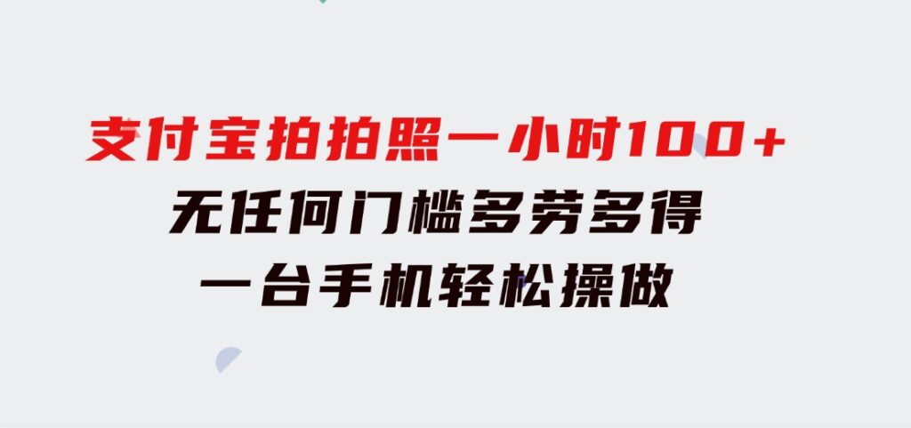 支付宝拍拍照一小时100+无任何门槛多劳多得一台手机轻松操做-海纳网创学院