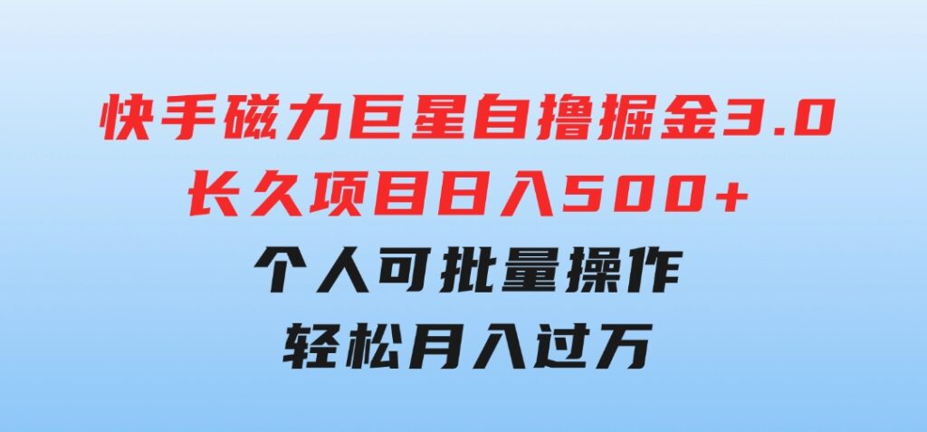 快手磁力巨星自撸掘金3.0，长久项目，日入500+个人可批量操作轻松月入过万-海纳网创学院