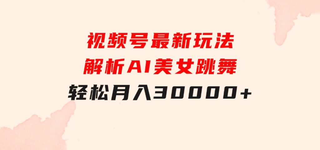 视频号最新玩法解析AI美女跳舞，轻松月入30000+-海纳网创学院